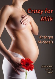 Crazy for Milk, a Bedroom Secrets novel by Kathryn Michaels